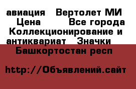 1.1) авиация : Вертолет МИ 8 › Цена ­ 49 - Все города Коллекционирование и антиквариат » Значки   . Башкортостан респ.